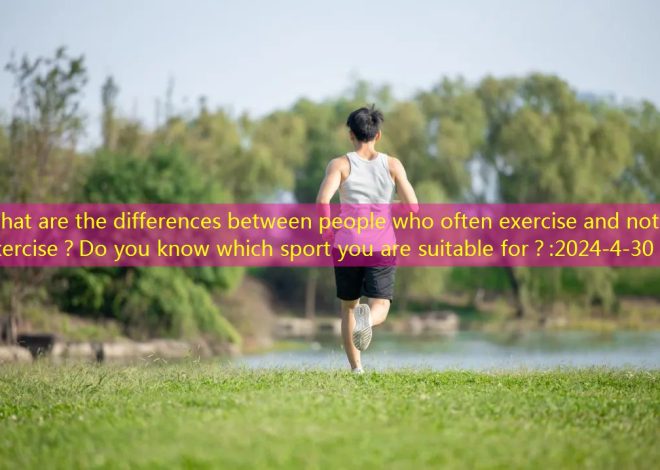 What are the differences between people who often exercise and not exercise？Do you know which sport you are suitable for？