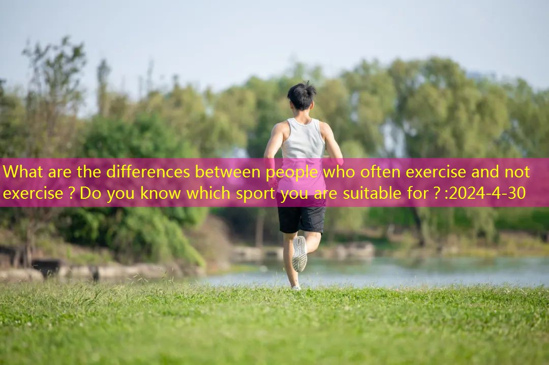 What are the differences between people who often exercise and not exercise？Do you know which sport you are suitable for？