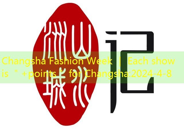 Changsha Fashion Week ｜ Each show is ＂+points＂ for Changsha